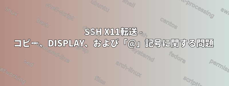 SSH X11転送 - コピー、DISPLAY、および「@」記号に関する問題