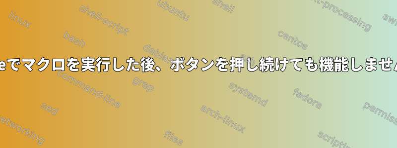 cneeでマクロを実行した後、ボタンを押し続けても機能しません。