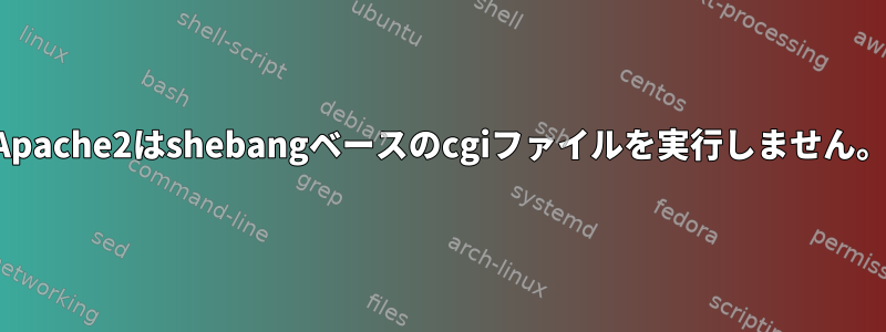 Apache2はshebangベースのcgiファイルを実行しません。