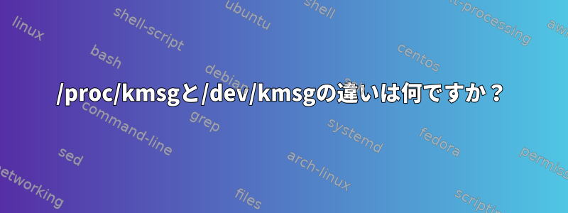 /proc/kmsgと/dev/kmsgの違いは何ですか？