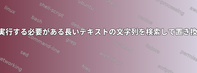 シェルで実行する必要がある長いテキストの文字列を検索して置き換える方法