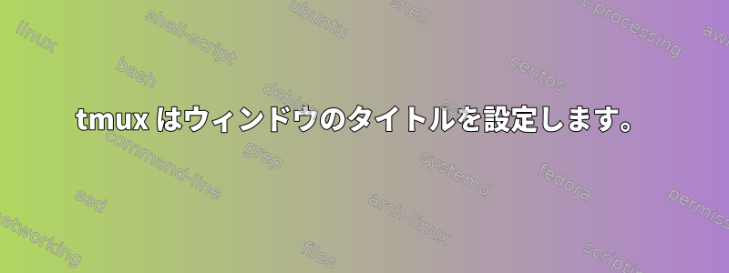 tmux はウィンドウのタイトルを設定します。