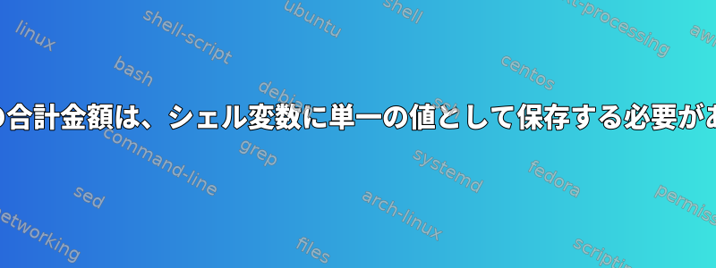 ファイルの合計金額は、シェル変数に単一の値として保存する必要があります。