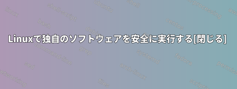 Linuxで独自のソフトウェアを安全に実行する[閉じる]