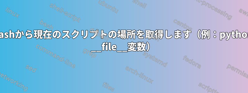 bashから現在のスクリプトの場所を取得します（例：python __file__変数）