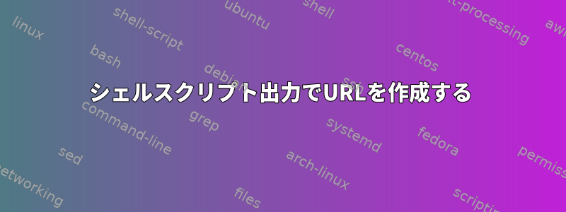 シェルスクリプト出力でURLを作成する