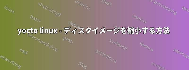 yocto linux - ディスクイメージを縮小する方法