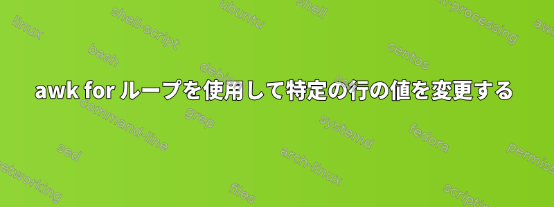 awk for ループを使用して特定の行の値を変更する