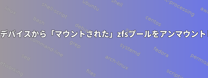 失敗したデバイスから「マウントされた」zfsプールをアンマウントします。