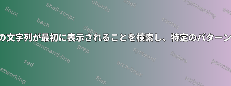 ファイルを読み、特定の文字列が最初に表示されることを検索し、特定のパターンのみを一致させます。