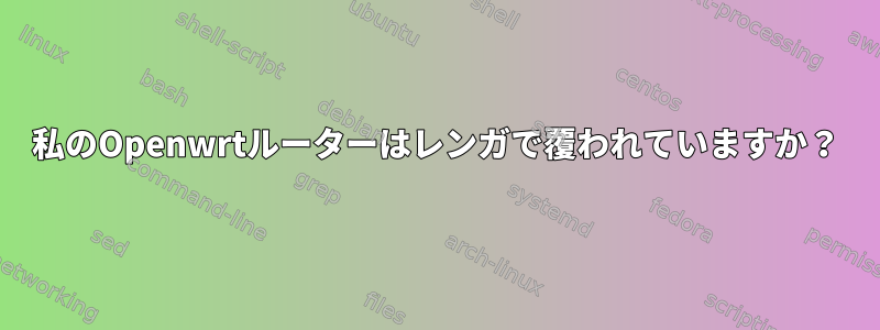 私のOpenwrtルーターはレンガで覆われていますか？