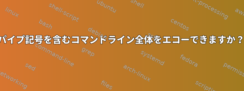 パイプ記号を含むコマンドライン全体をエコーできますか？