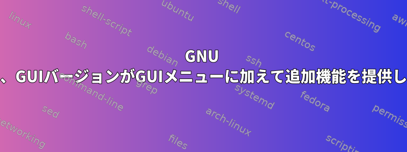 GNU Emacsは、GUIバージョンがGUIメニューに加えて追加機能を提供しますか？