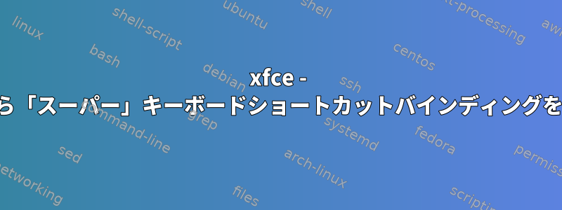 xfce - ひげメニューから「スーパー」キーボードショートカットバインディングを無効にする方法