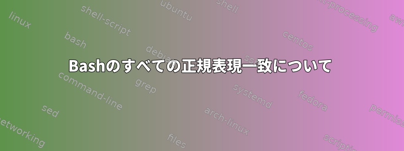 Bashのすべての正規表現一致について