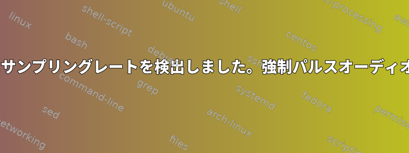 Pulseaudioが誤ったサンプリングレートを検出しました。強制パルスオーディオサンプリングレート