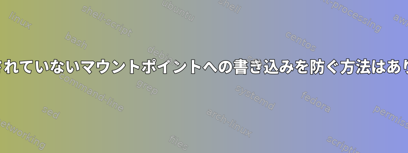 マウントされていないマウントポイントへの書き込みを防ぐ方法はありますか？