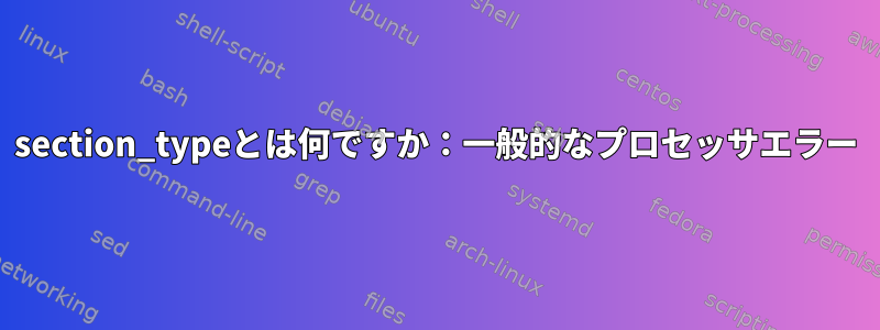 section_typeとは何ですか：一般的なプロセッサエラー