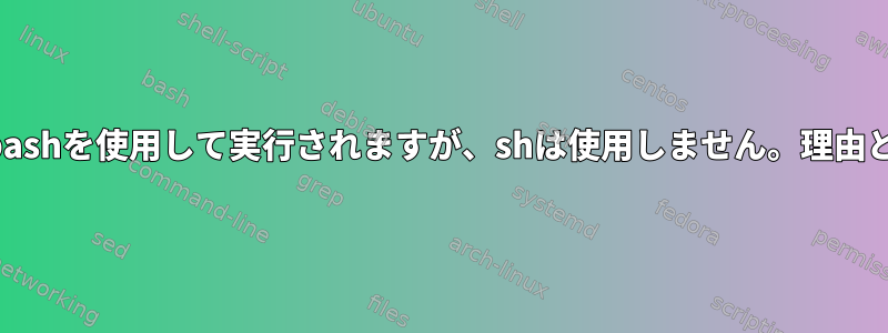 シェルスクリプトはbashを使用して実行されますが、shは使用しません。理由と回避策は何ですか？