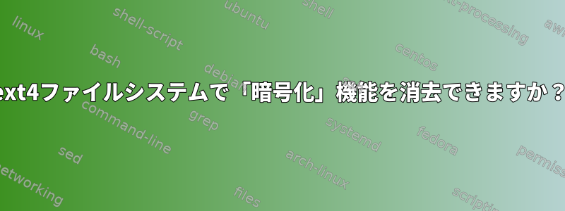 ext4ファイルシステムで「暗号化」機能を消去できますか？