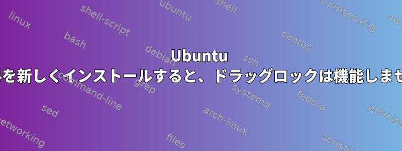 Ubuntu 20.04を新しくインストールすると、ドラッグロックは機能しません。