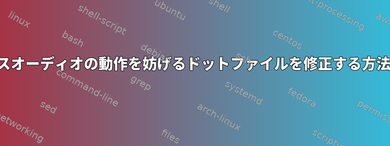 パルスオーディオの動作を妨げるドットファイルを修正する方法は？