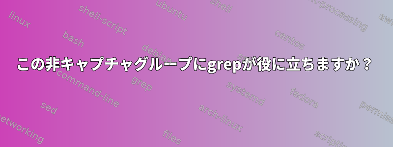 この非キャプチャグループにgrepが役に立ちますか？