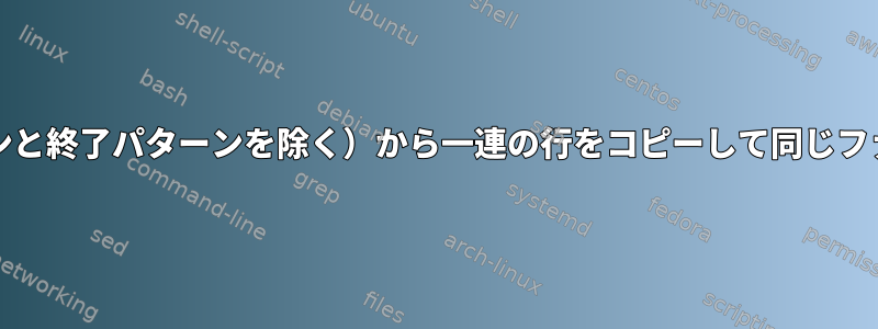 開始パターンと終了パターン（開始パターンと終了パターンを除く）から一連の行をコピーして同じファイルの3番目のパターンに貼り付ける方法