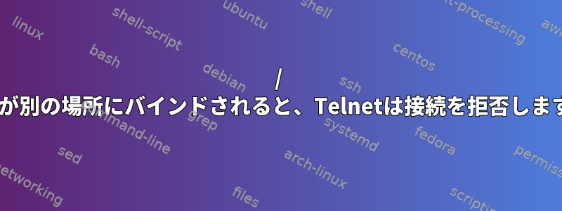 / binが別の場所にバインドされると、Telnetは接続を拒否します。