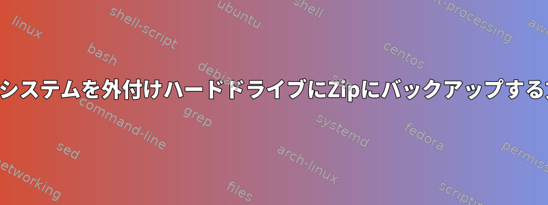 ファイルシステムを外付けハードドライブにZipにバックアップする方法は？