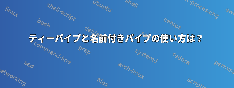 ティーパイプと名前付きパイプの使い方は？