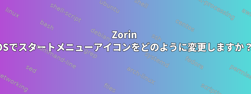 Zorin OSでスタートメニューアイコンをどのように変更しますか？