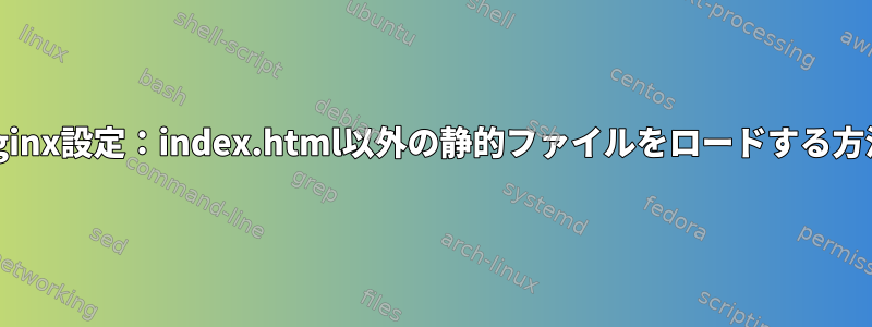 nginx設定：index.html以外の静的ファイルをロードする方法