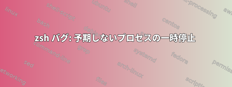 zsh バグ: 予期しないプロセスの一時停止