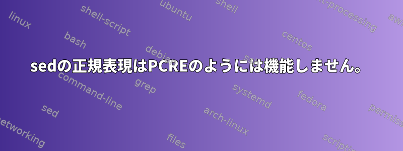 sedの正規表現はPCREのようには機能しません。