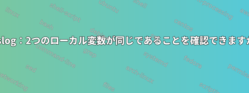 rsyslog：2つのローカル変数が同じであることを確認できますか？