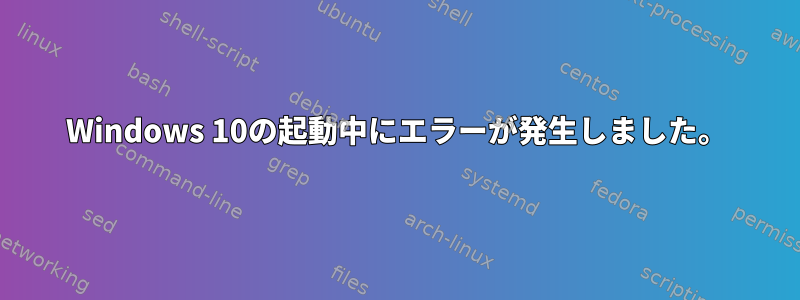 Windows 10の起動中にエラーが発生しました。