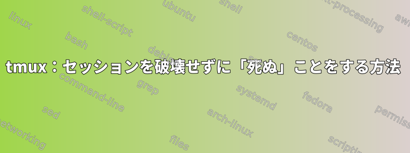 tmux：セッションを破壊せずに「死ぬ」ことをする方法