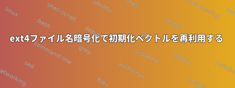 ext4ファイル名暗号化で初期化ベクトルを再利用する