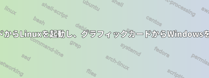 オンボードグラフィックカードからLinuxを起動し、グラフィックカードからWindowsを起動する方法はありますか？