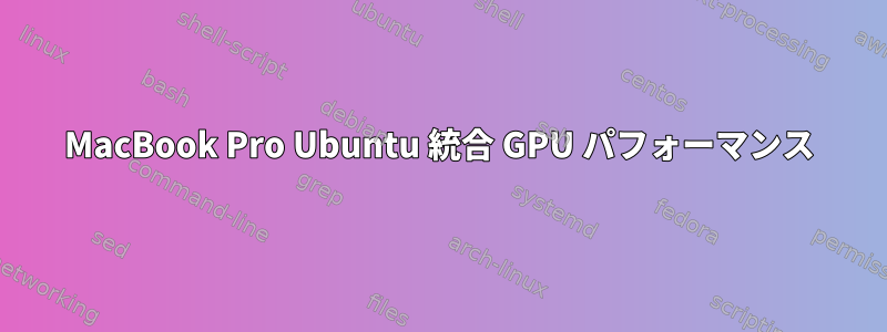 MacBook Pro Ubuntu 統合 GPU パフォーマンス