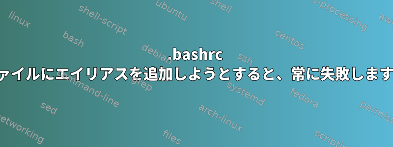 .bashrc ファイルにエイリアスを追加しようとすると、常に失敗します。