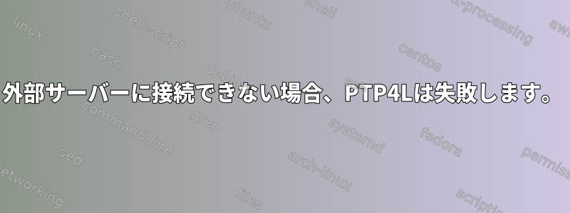 外部サーバーに接続できない場合、PTP4Lは失敗します。