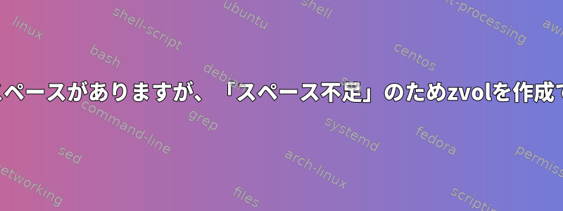 まだ十分なスペースがありますが、「スペース不足」のためzvolを作成できません。