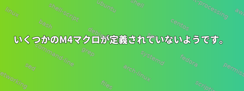 いくつかのM4マクロが定義されていないようです。