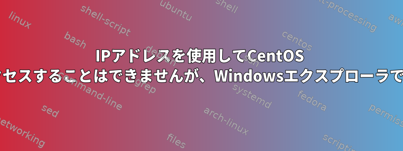 IPアドレスを使用してCentOS Sambaファイルサーバーにアクセスすることはできませんが、Windowsエクスプローラではドメイン名を使用できます。