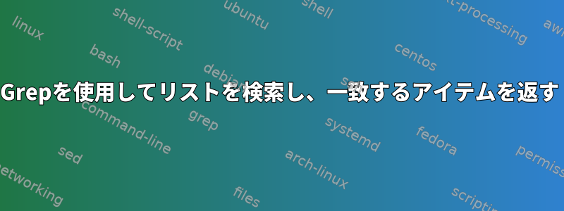 Grepを使用してリストを検索し、一致するアイテムを返す