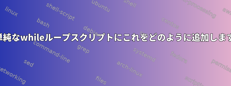 この単純なwhileループスクリプトにこれをどのように追加しますか？