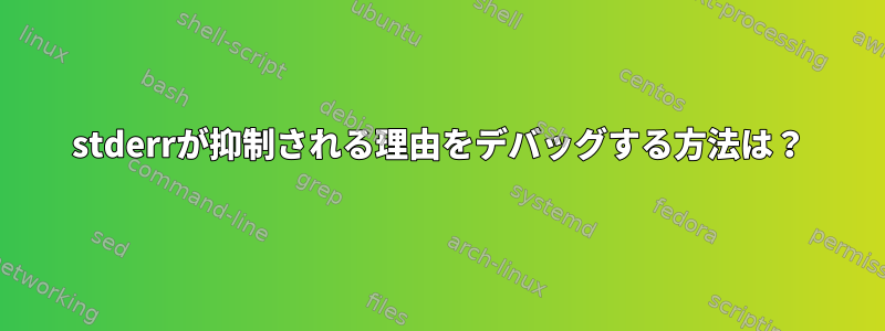 stderrが抑制される理由をデバッグする方法は？