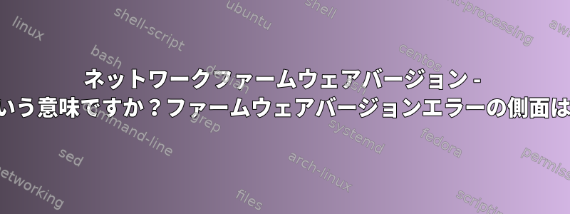 ネットワークファームウェアバージョン - これはどういう意味ですか？ファームウェアバージョンエラーの側面は何ですか？